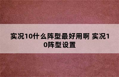 实况10什么阵型最好用啊 实况10阵型设置